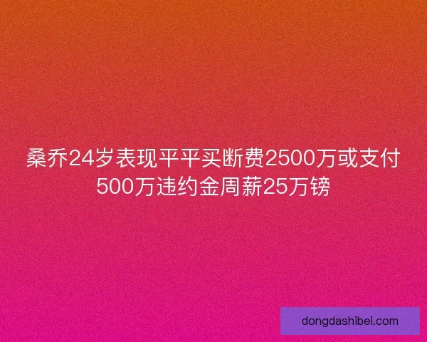 桑乔24岁表现平平买断费2500万或支付500万违约金周薪25万镑 桑乔24岁表现平平买断费2500万或支付500万违约金周薪25万镑