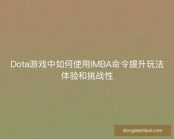 Dota游戏中如何使用IMBA命令提升玩法体验和挑战性