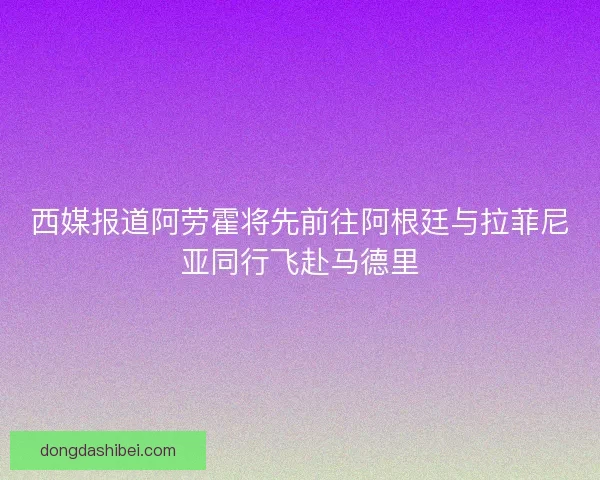 西媒报道阿劳霍将先前往阿根廷与拉菲尼亚同行飞赴马德里