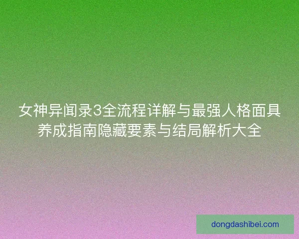 女神异闻录3全流程详解与最强人格面具养成指南隐藏要素与结局解析大全 女神异闻录3全流程详解与最强人格面具养成指南隐藏要素与结局解析大全