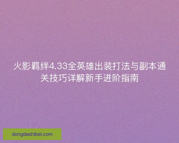 火影羁绊4.33全英雄出装打法与副本通关技巧详解新手进阶指南