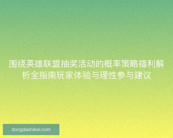 围绕英雄联盟抽奖活动的概率策略福利解析全指南玩家体验与理性参与建议 围绕英雄联盟抽奖活动的概率策略福利解析全指南玩家体验与理性参与建议