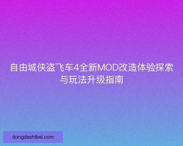 自由城侠盗飞车4全新MOD改造体验探索与玩法升级指南 自由城侠盗飞车4全新MOD改造体验探索与玩法升级指南