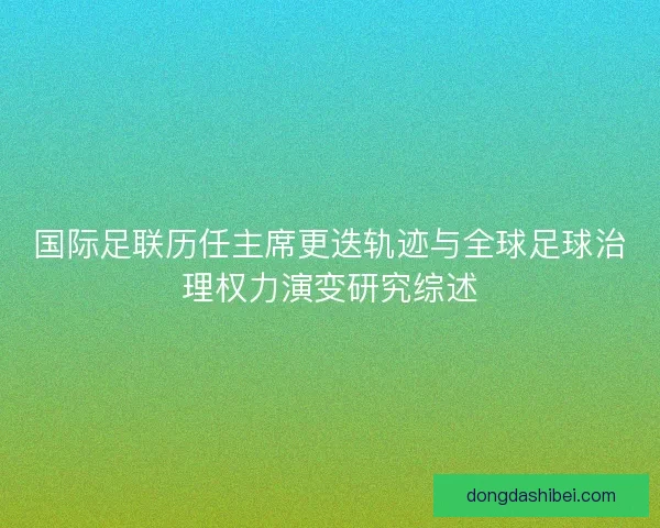 国际足联历任主席更迭轨迹与全球足球治理权力演变研究综述